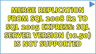 Merge Replication from SQL 2008 R2 to SQL 2005 Express: SQL Server version (10.50) is not supported