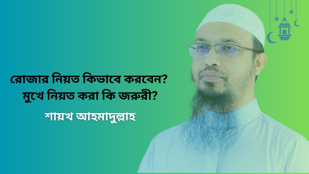 রোজার নিয়ত কিভাবে করবেন।। মুখে নিয়ত করা কি জরুরী? শায়খ আহমাদুল্লাহ