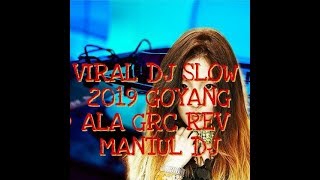 VIRAL DJ SLOW 2019 GOYANG ALA GRC REV MANTUL DJ SL