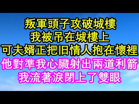 叛軍頭子攻破城樓，我被吊在城樓上，可夫婿正把舊情人抱在懷裡，他對準我心臟射出兩道利箭，我流著淚閉上了雙眼#一口气看完 #小说#故事#愛情#婚姻