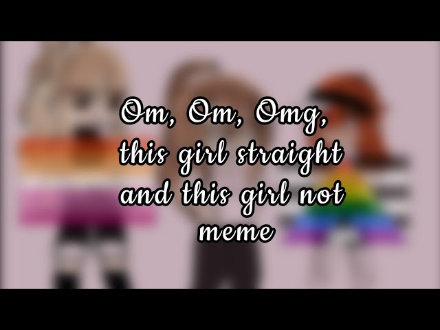 Om, Om, Omg, this girl straight and this girl not meme(Ft:Me and 2 of my irl friends)