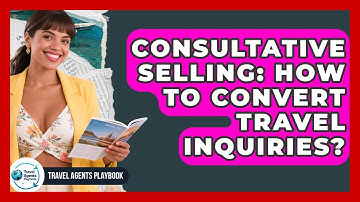 Consultative Selling: How To Convert Travel Inquiries? - Travel Agents Playbook