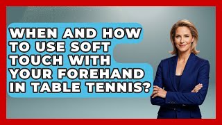 When And How To Use Soft Touch With Your Forehand In Table Tennis? - Ping Pong Prodigy screenshot 1
