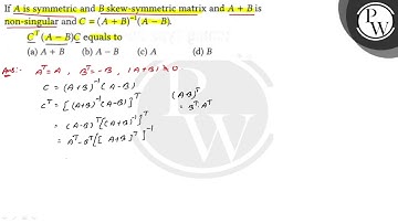 If \( A \) is symmetric and \( B \) skew-symmetric matrix and \( A+B \) is non-singular and \( C...