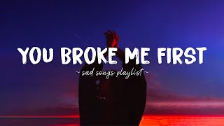 You Broke Me First ♫ Sad songs playlist for broken hearts ~ Depressing Songs That Will Make You Cry