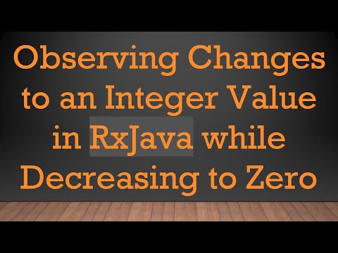 Observing Changes to an Integer Value in RxJava while Decreasing to Zero
