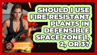 Should I Use Fire-resistant Plants In Defensible Space Zone 1, 2, Or 3? - Inside the Firehouse