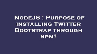 NodeJS : Purpose of installing Twitter Bootstrap through npm?