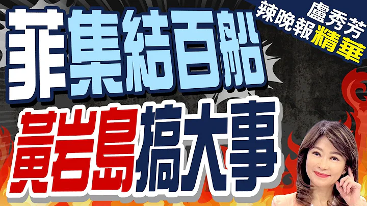 黄岩岛有变 菲集结100多艘民船要搞事 | 菲集结百船 黄岩岛搞大事 |【卢秀芳辣晚报】精华版@CtiNews - 天天要闻