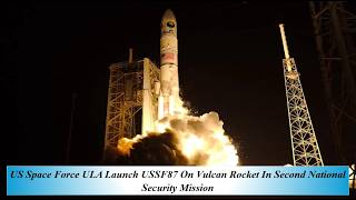 US Space Force ULA Launch USSF87 On Vulcan Rocket In Second National Security Mission