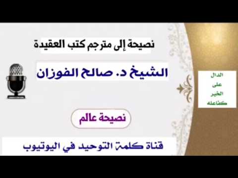 الشيخ د. صالح الفوزان : نصيحة إلى مترجم كتب العقيدة
