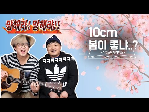 화가 좀 많이 난 &amp;#39;10cm - 봄이 좋냐&amp;#39; 그냥 <strong>망해라</strong>! 망해!! Song by. 어쿠스틱 부라더스