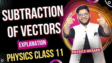 6. SUBTRACTION OF VECTORS 🔥🔥 PHYSICS CLASS 11
