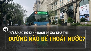 Cứ lấp ao hồ kênh rạch để xây nhà thì đường nào để thoát nước? | Truyền hình Quốc hội Việt Nam