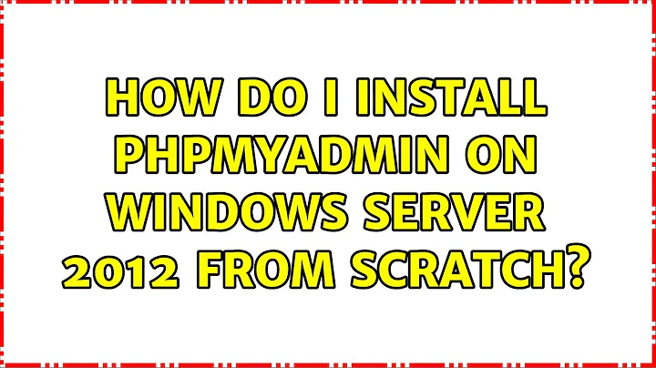 How do I install phpmyadmin on windows server 2012 from scratch?