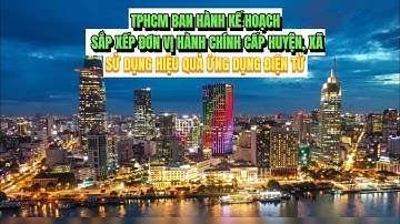 TPHCM ban hành kế hoạch sắp xếp đơn vị hành chính cấp huyện, xã | Tin nóng 12H