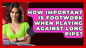 How Important Is Footwork When Playing Against Long Pips? - Ping Pong Prodigy