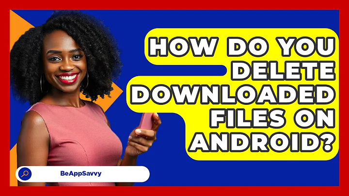 How Do You Delete Downloaded Files On   Android? - Be App Savvy