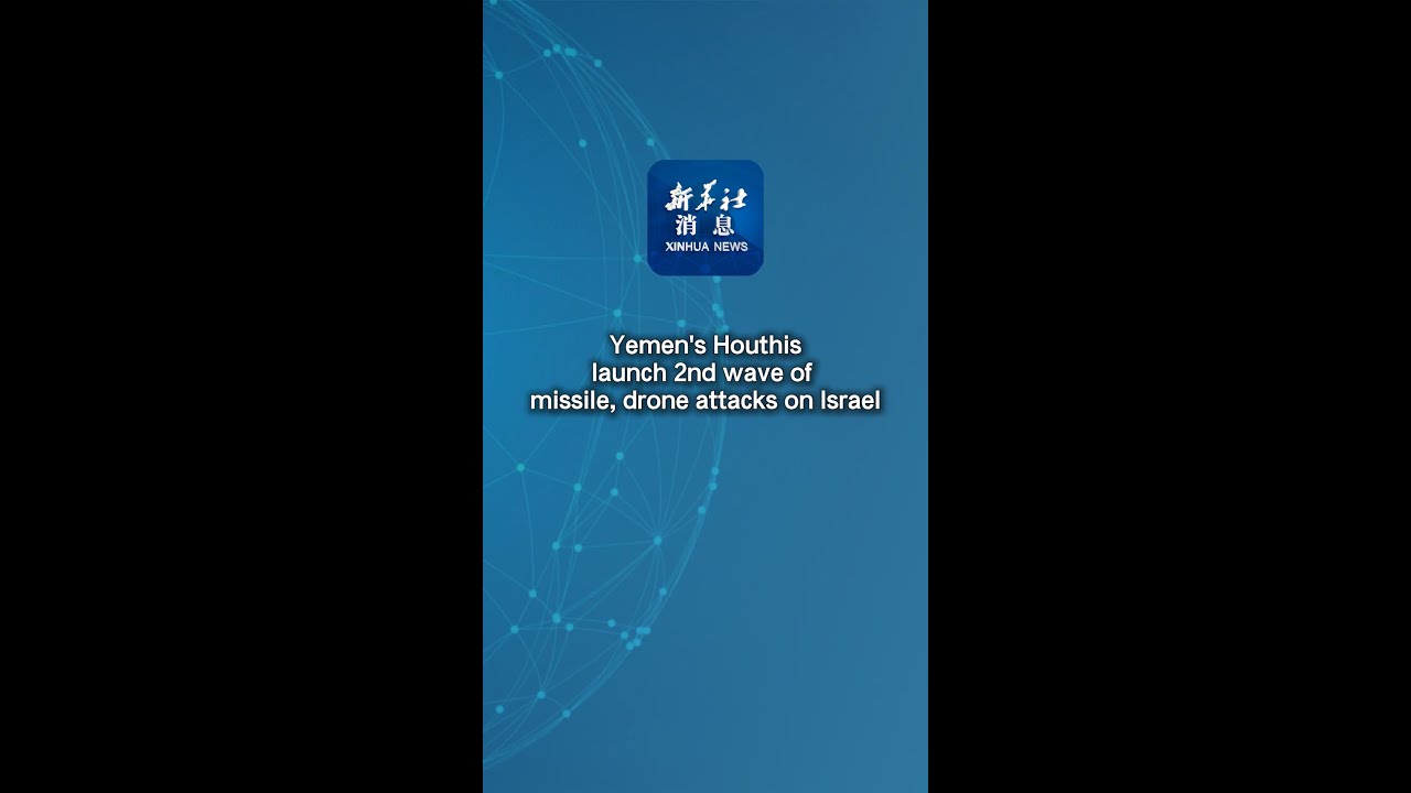 Xinhua News | Yemen's Houthis launch 2nd wave of missile, drone attacks on Israel