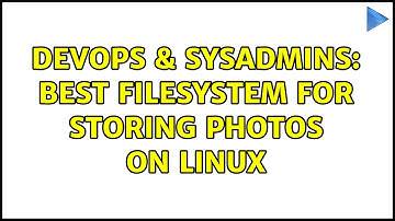 DevOps & SysAdmins: Best filesystem for storing photos on Linux (4 Solutions!!)
