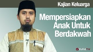 Fiqih Pendidikan Anak: Mempersiapkan Anak Untuk Berdakwah - Ustadz Abdullah Zaen, MA
