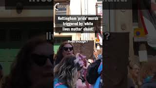 Nottingham pride march triggered by white lives matter chant!