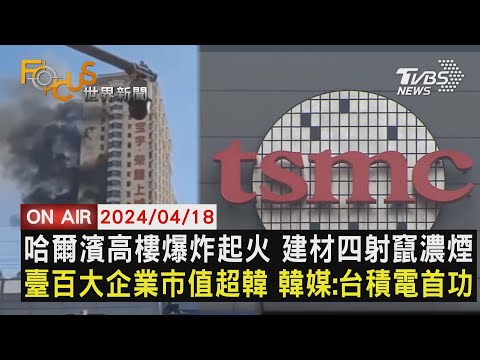 【0418FOCUS世界新聞LIVE】哈爾濱高樓爆炸起火 建材四射竄濃煙 臺百大企業市值超韓 韓媒:台積電首功