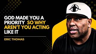 GOD Made You a Priority  So Why Aren’t You Acting Like It | Eric Thomas Motivation