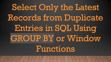 Select Only the Latest Records from Duplicate Entries in SQL Using GROUP BY or Window Functions