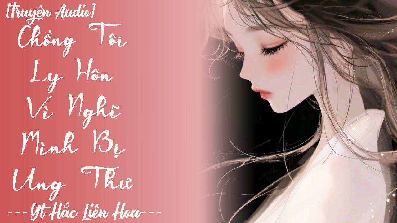 [ TRUYỆN AUDIO ] CHỒNG TÔI LY HÔN VÌ NGHĨ MÌNH BỊ UNG THƯ (Full) | HẮC LIÊN HOA