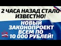 2 ЧАСА назад стало известно! НОВЫЙ законопроект всем по 10 000 рублей!