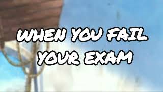 When you fail ur exam.