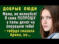 ДОБРЫЕ ЛЮДИ 2. «Мамочка, я сама ПОПРОШУ у папы ДЕНЕГ на операцию!» - твёрдо сказала Арина, но…