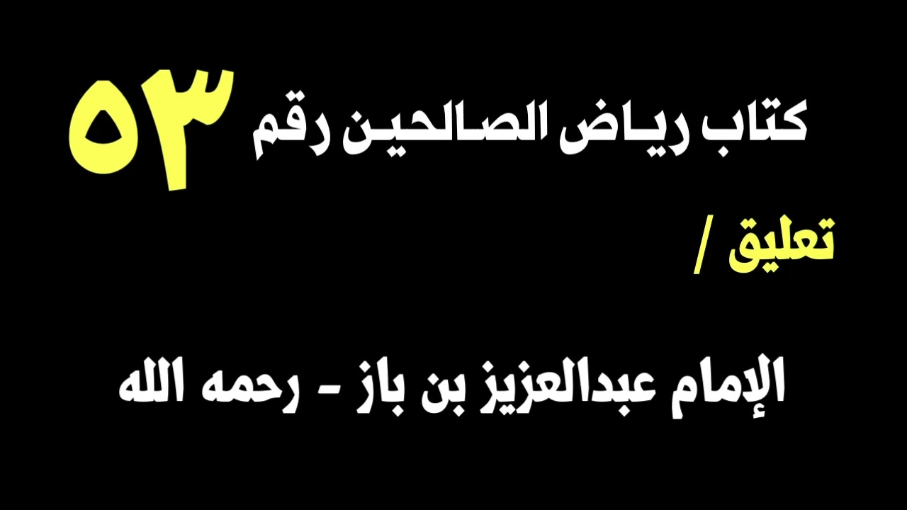 الشيخ ابن باز : التعليق على كتاب رياض الصالحين رقم ٥٣