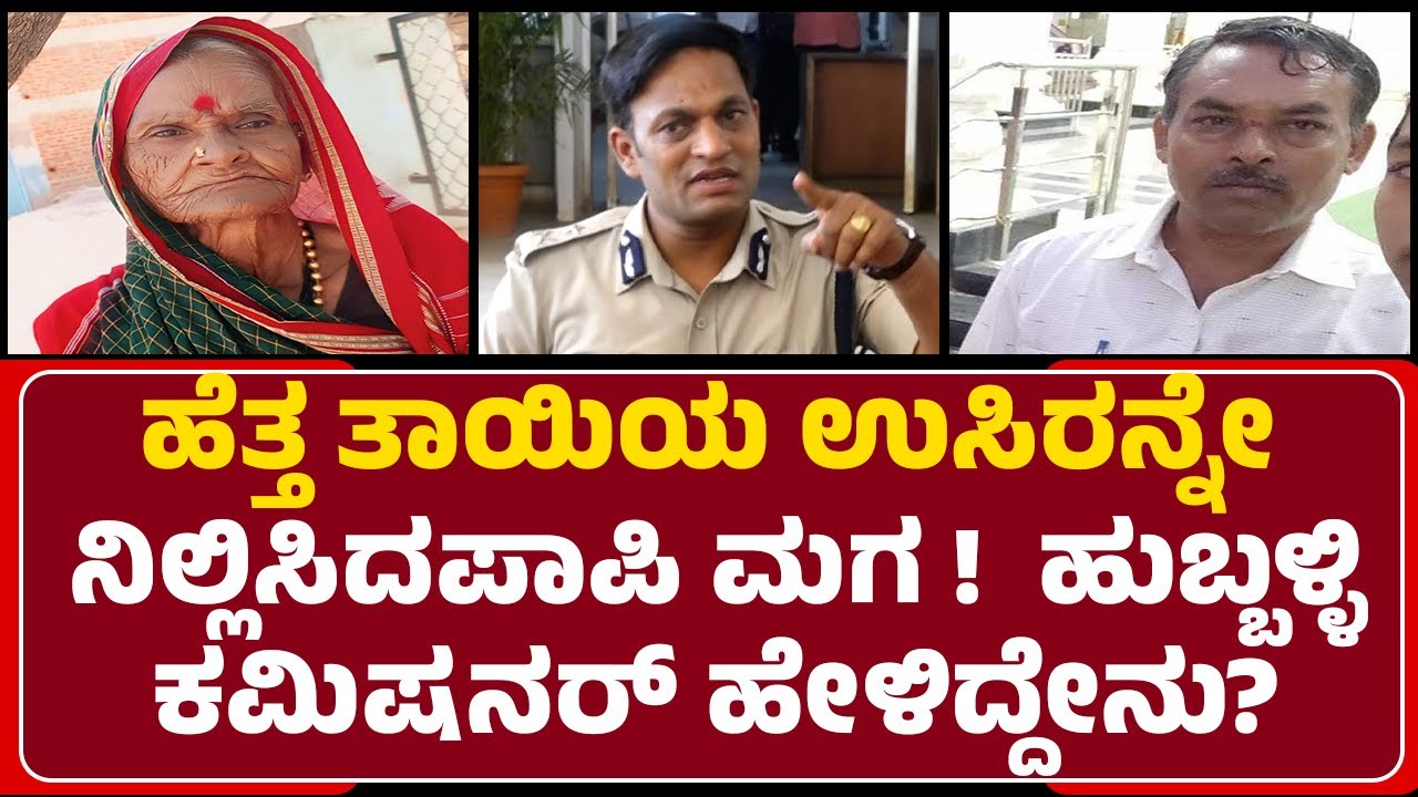 N Shashi Kumar : ಹೆತ್ತ ತಾಯಿಯ ಉಸಿರನ್ನೇ ನಿಲ್ಲಿಸಿದ್ಯಾಕೆ ಪಾಪಿ ಮಗ ? Hubballi Commissioner ಹೇಳಿದ್ದೇನು?