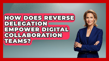 How Does Reverse Delegation Empower Digital Collaboration Teams? - Virtual Communication Hub