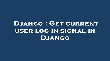 Django : Get current user log in signal in Django