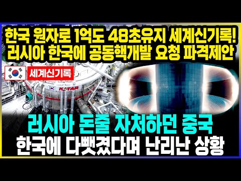 한국 원자로 1억도 48초유지 세계신기록!  러시아 한국에 공동핵개발 요청 파격제안  /  러시아 돈줄 자처하던 중국,   한국에 다뺏겼다며 난리난 상황