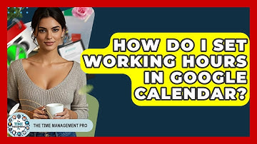How Do I Set Working Hours In Google Calendar? - The Time Management Pro