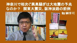 神奈川で相次ぐ異臭騒ぎは大地震の予兆なのか？　関東大震災、阪神淡路の前例　by 榊淳司