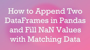 How to Append Two DataFrames in Pandas and Fill NaN Values with Matching Data