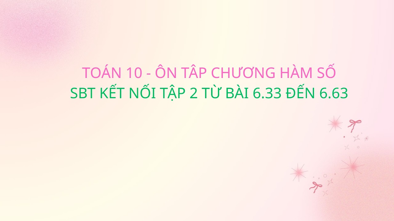TOÁN 10 - ÔN TẬP CHƯƠNG HÀM SỐ - SBT KẾT NỐI TẬP 2 TỪ BÀI 6.33 ĐẾN 6.63