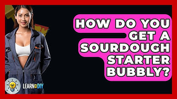 How Do You Get A Sourdough Starter Bubbly? - LearnToDIY360.com