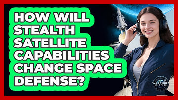 How Will Stealth Satellite Capabilities Change Space Defense? - Warriors In Space