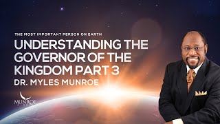 Understanding The Governor of The Kingdom Part 3 | Dr. Myles Munroe