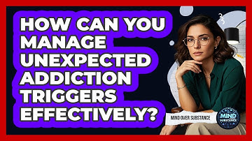 How Can You Manage Unexpected Addiction Triggers Effectively? - Mind Over Substance