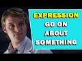 Expression go on about something meaning