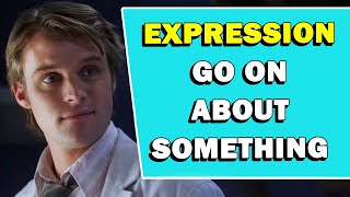 Expression 'Go On About Something' Meaning
