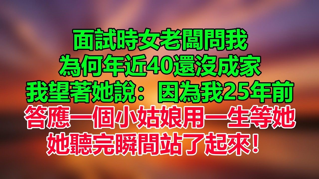 面試時，女老闆問我為何年近40還沒成家，我望著她說：因為我25年前答應一個小姑娘，會用一生等她，她聽完瞬間站了起來！