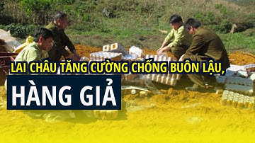 Lai Châu tăng cường chống buôn lậu, hàng giả